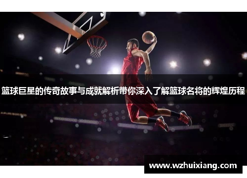 篮球巨星的传奇故事与成就解析带你深入了解篮球名将的辉煌历程