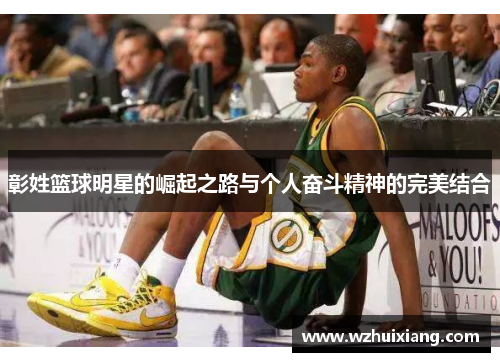 彰姓篮球明星的崛起之路与个人奋斗精神的完美结合