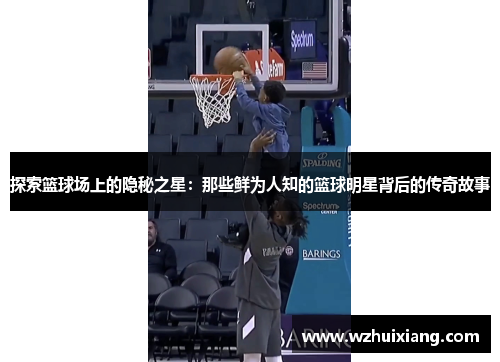 探索篮球场上的隐秘之星：那些鲜为人知的篮球明星背后的传奇故事
