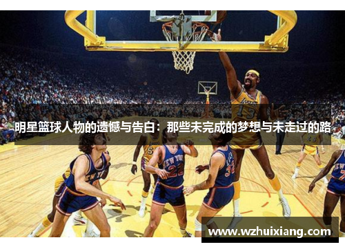 明星篮球人物的遗憾与告白：那些未完成的梦想与未走过的路