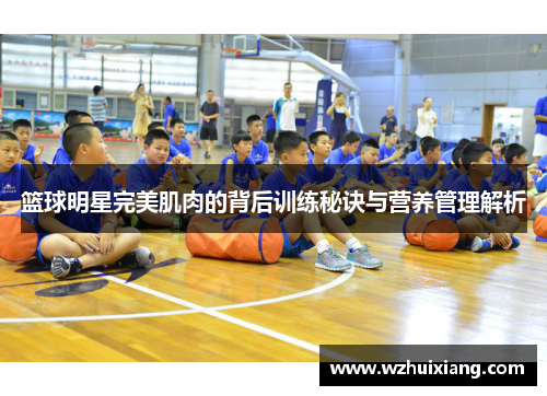 篮球明星完美肌肉的背后训练秘诀与营养管理解析