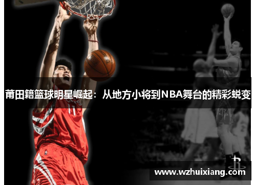 莆田籍篮球明星崛起：从地方小将到NBA舞台的精彩蜕变